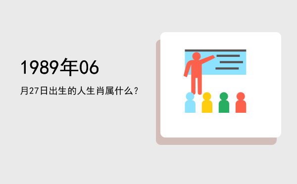 1989年06月27日出生的人生肖属什么?