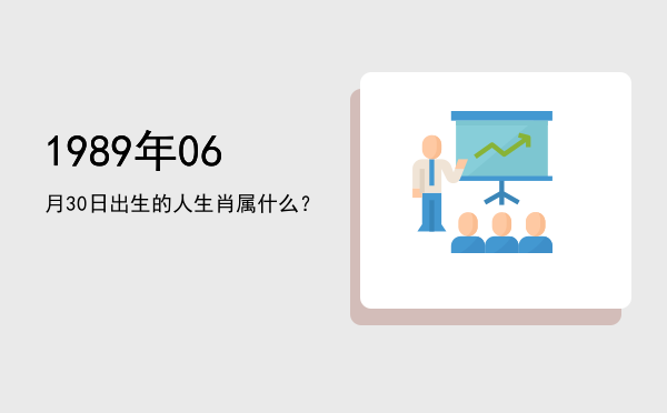 1989年06月30日出生的人生肖属什么?