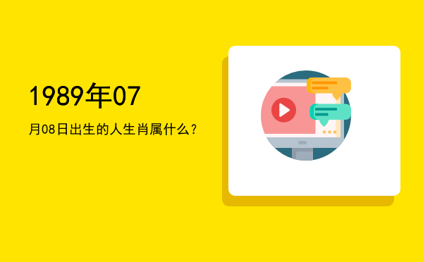 1989年07月08日出生的人生肖属什么?