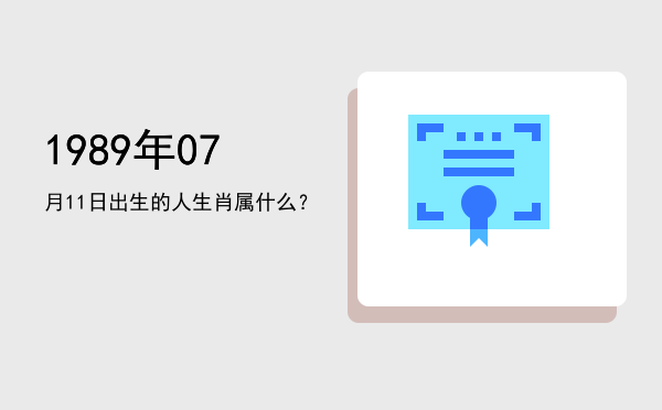 1989年07月11日出生的人生肖属什么？