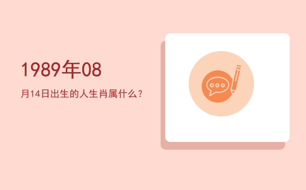 1989年08月14日出生的人生肖属什么?