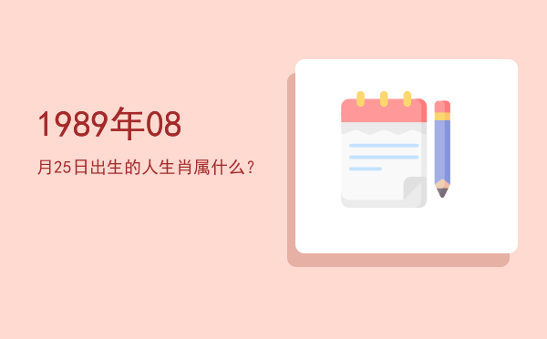 1989年08月25日出生的人生肖属什么?