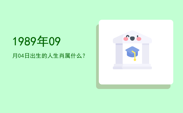 1989年09月04日出生的人生肖属什么?