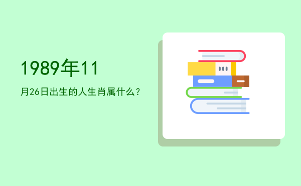 1989年11月26日出生的人生肖属什么?