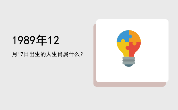 1989年12月17日出生的人生肖属什么?