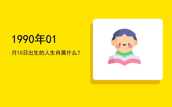 1990年01月10日出生的人生肖属什么?