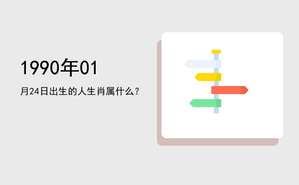 1990年01月24日出生的人生肖属什么?