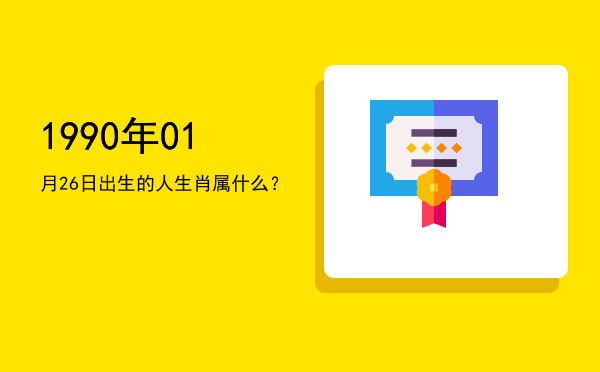 1990年01月26日出生的人生肖属什么?