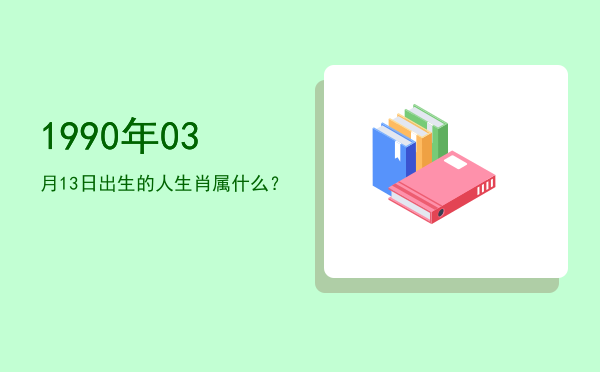 1990年03月13日出生的人生肖属什么?