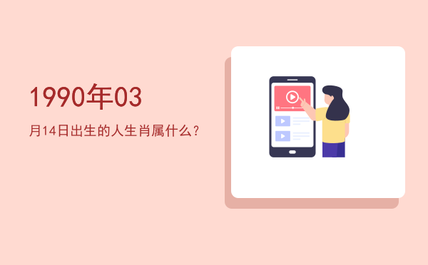1990年03月14日出生的人生肖属什么?