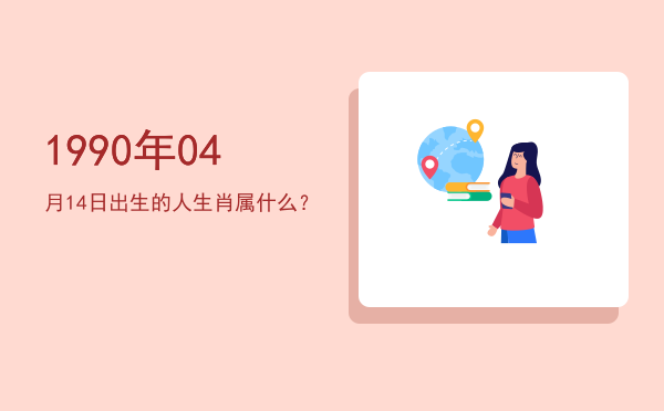1990年04月14日出生的人生肖属什么?