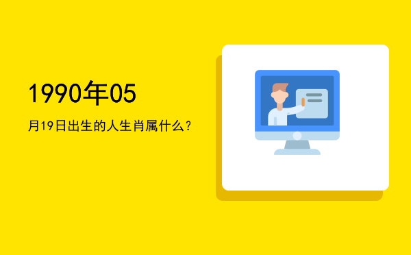 1990年05月19日出生的人生肖属什么?