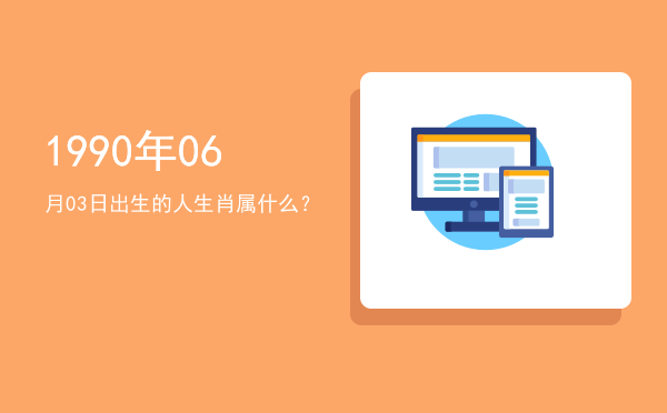 1990年06月03日出生的人生肖属什么?