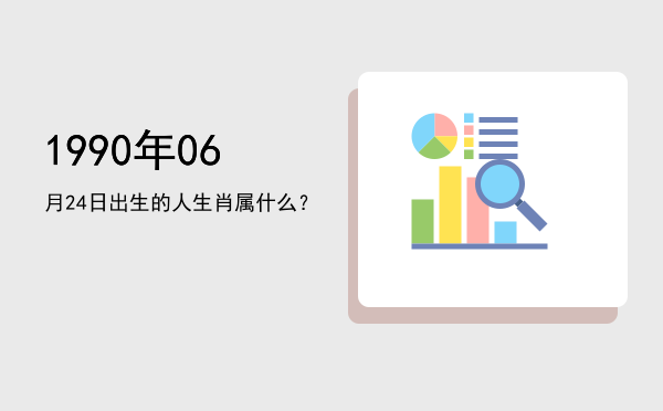 1990年06月24日出生的人生肖属什么?