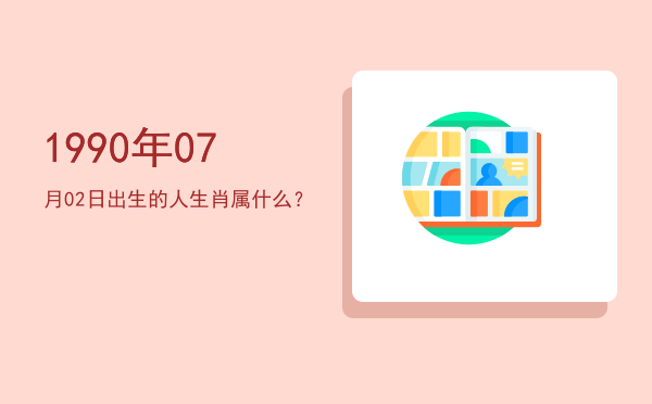 1990年07月02日出生的人生肖属什么?