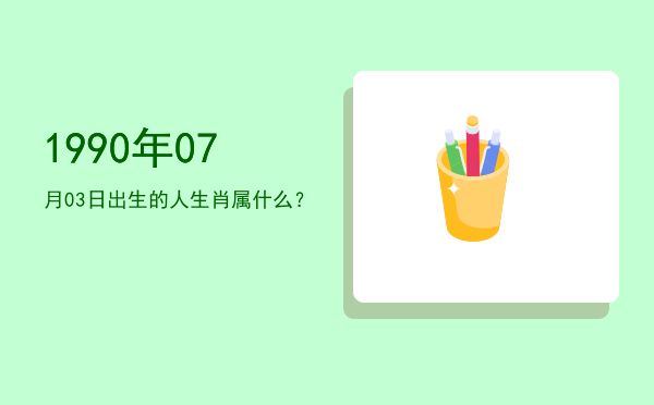 1990年07月03日出生的人生肖属什么?