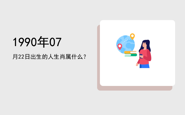 1990年07月22日出生的人生肖属什么?