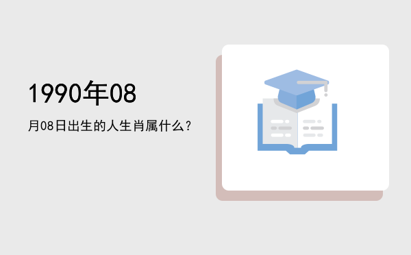 1990年08月08日出生的人生肖属什么?