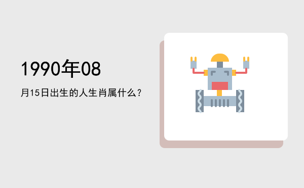 1990年08月15日出生的人生肖属什么?