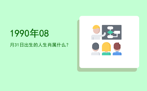 1990年08月31日出生的人生肖属什么?