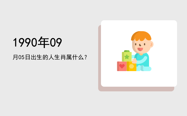 1990年09月05日出生的人生肖属什么?
