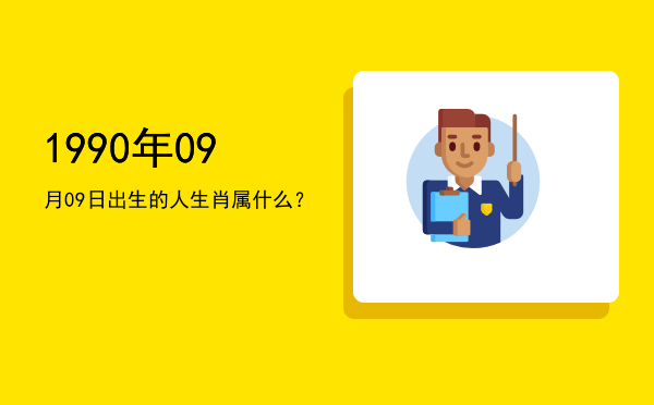 1990年09月09日出生的人生肖属什么?