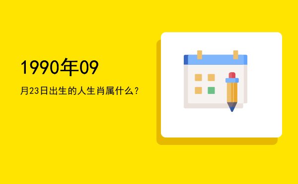 1990年09月23日出生的人生肖属什么?