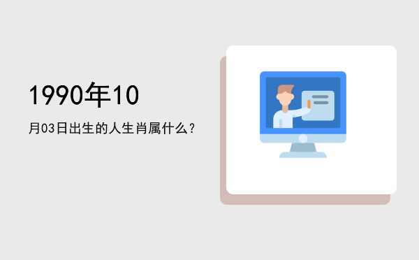 1990年10月03日出生的人生肖属什么?