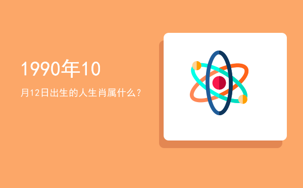 1990年10月12日出生的人生肖属什么?
