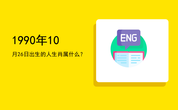 1990年10月26日出生的人生肖属什么?