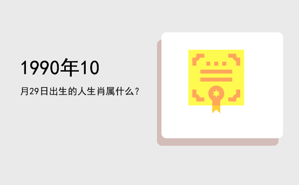 1990年10月29日出生的人生肖属什么?