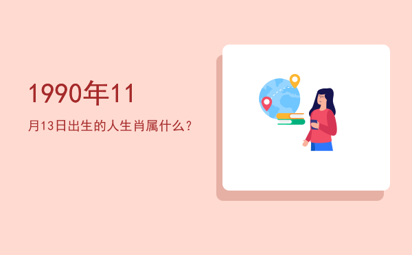 1990年11月13日出生的人生肖属什么?
