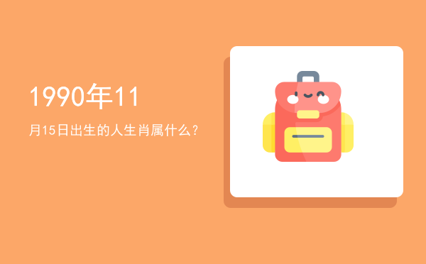 1990年11月15日出生的人生肖属什么?