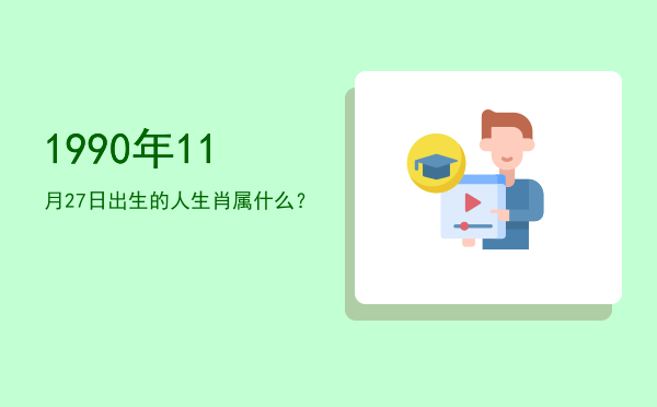 1990年11月27日出生的人生肖属什么?