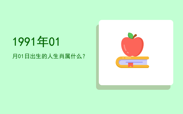 1991年01月01日出生的人生肖属什么?