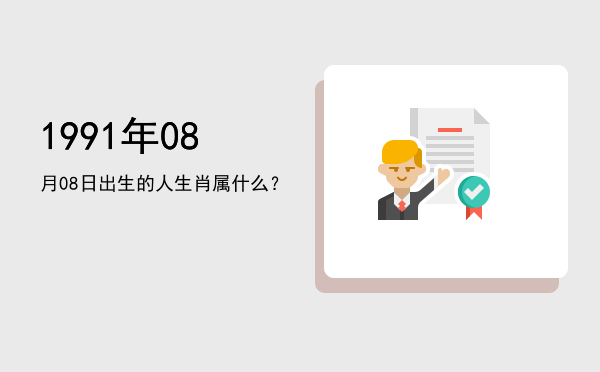 1991年08月08日出生的人生肖属什么?