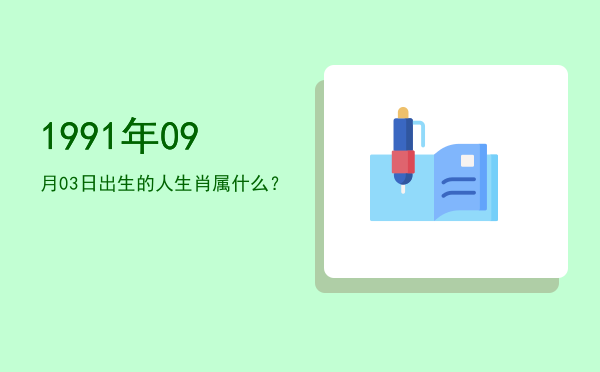 1991年09月03日出生的人生肖属什么?