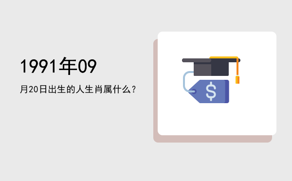 1991年09月20日出生的人生肖属什么?