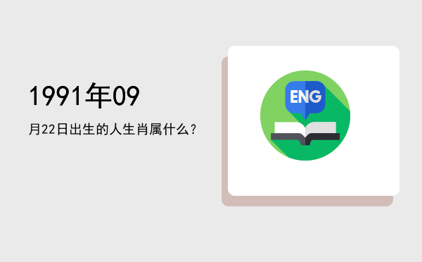 1991年09月22日出生的人生肖属什么?