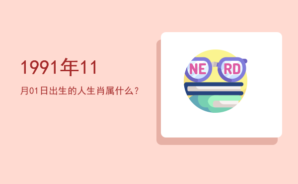 1991年11月01日出生的人生肖属什么?