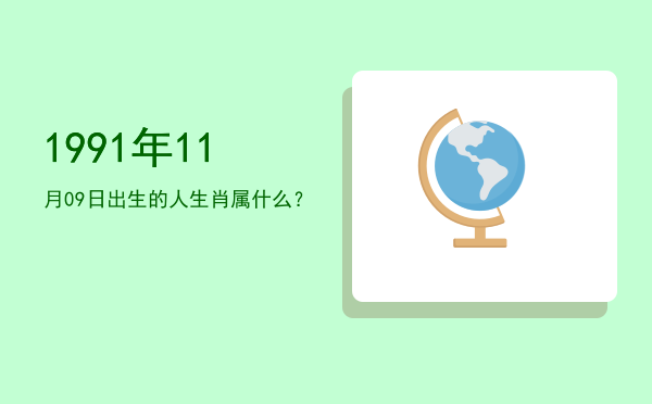 1991年11月09日出生的人生肖属什么?