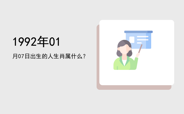 1992年01月07日出生的人生肖属什么?