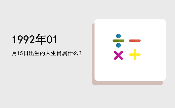 1992年01月15日出生的人生肖属什么?