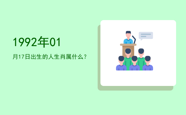 1992年01月17日出生的人生肖属什么?