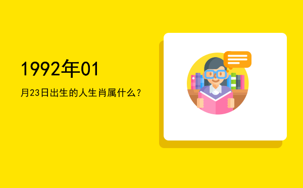 1992年01月23日出生的人生肖属什么?