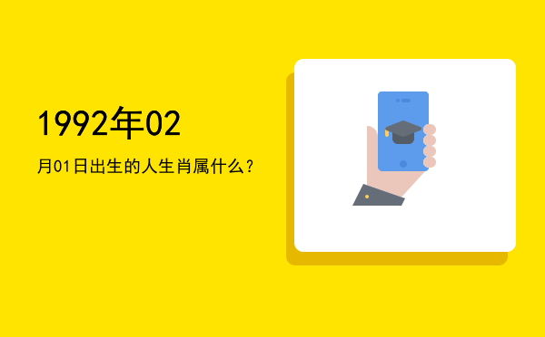 1992年02月01日出生的人生肖属什么?