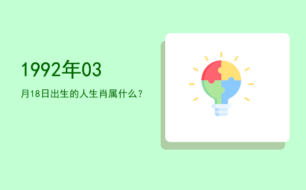1992年03月18日出生的人生肖属什么?