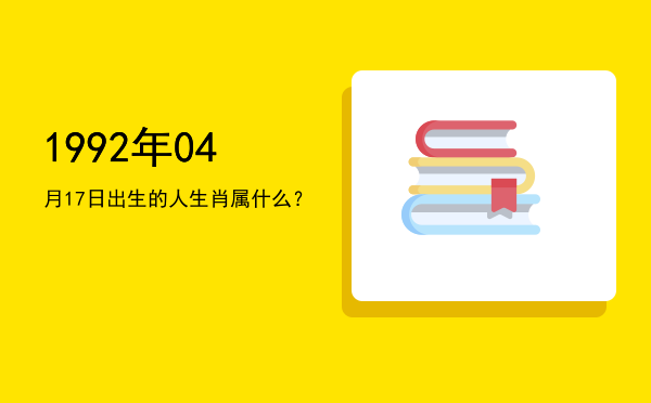 1992年04月17日出生的人生肖属什么?