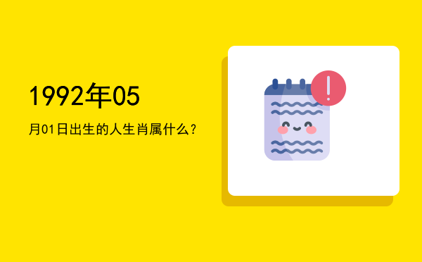 1992年05月01日出生的人生肖属什么?
