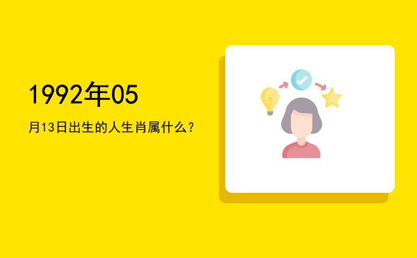 1992年05月13日出生的人生肖属什么?